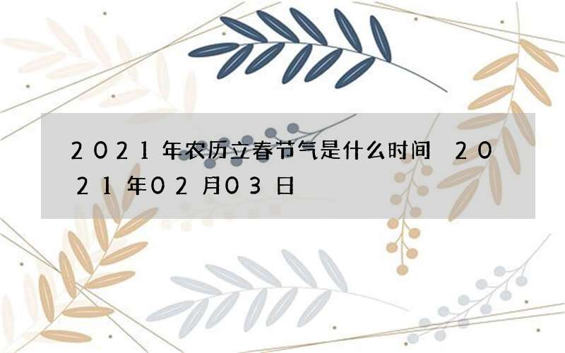 2021年农历立春节气是什么时间 2021年02月03日